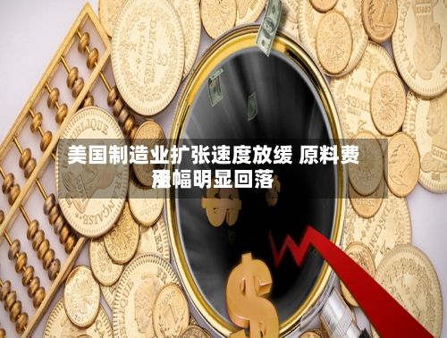 美国制造业扩张速度放缓 原料费用
涨幅明显回落-第3张图片