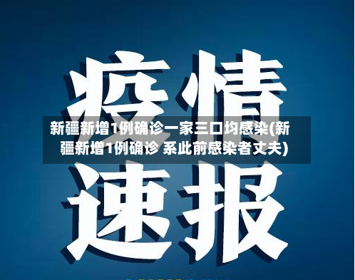 新疆新增1例确诊一家三口均感染(新疆新增1例确诊 系此前感染者丈夫)
