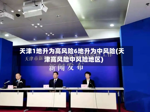 天津1地升为高风险6地升为中风险(天津高风险中风险地区)-第3张图片