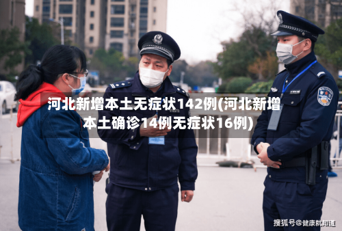 河北新增本土无症状142例(河北新增本土确诊14例无症状16例)-第2张图片