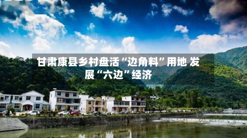 甘肃康县乡村盘活“边角料”用地 发展“六边	”经济-第2张图片