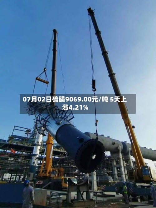 07月02日硫磺9069.00元/吨 5天上涨4.21%-第1张图片