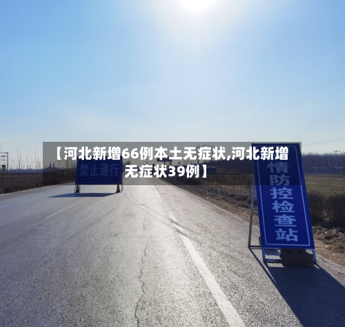 【河北新增66例本土无症状,河北新增无症状39例】