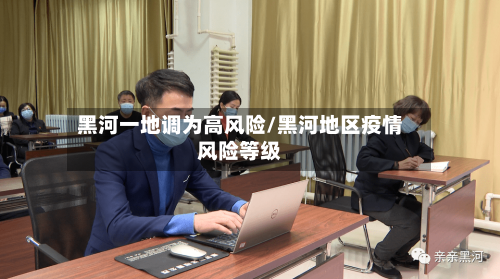 黑河一地调为高风险/黑河地区疫情风险等级