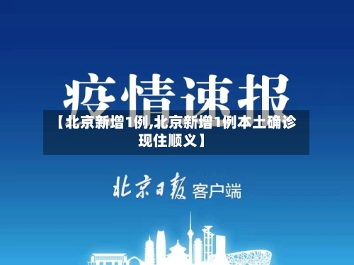 【北京新增1例,北京新增1例本土确诊 现住顺义】-第2张图片