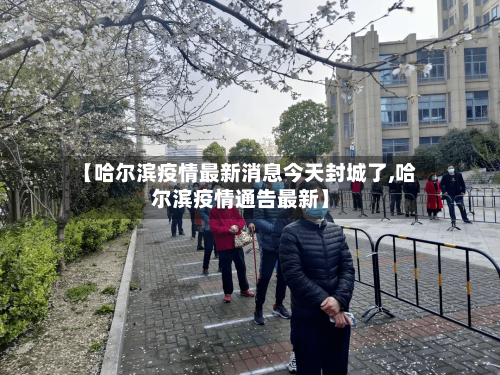 【哈尔滨疫情最新消息今天封城了,哈尔滨疫情通告最新】-第2张图片