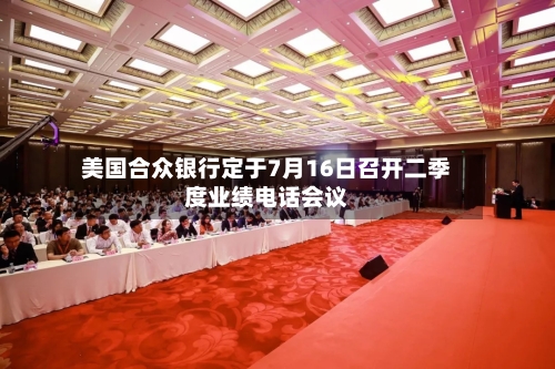 美国合众银行定于7月16日召开二季度业绩电话会议-第2张图片
