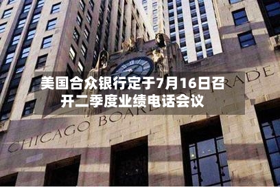 美国合众银行定于7月16日召开二季度业绩电话会议