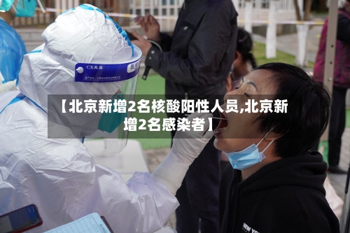 【北京新增2名核酸阳性人员,北京新增2名感染者】