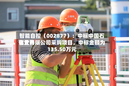 智能自控（002877）：中标中国石化世界事业有限公司采购项目，中标金额为135.50万元-第2张图片