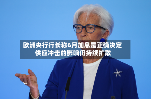欧洲央行行长称6月加息是正确决定 供应冲击的影响仍持续扩散-第1张图片