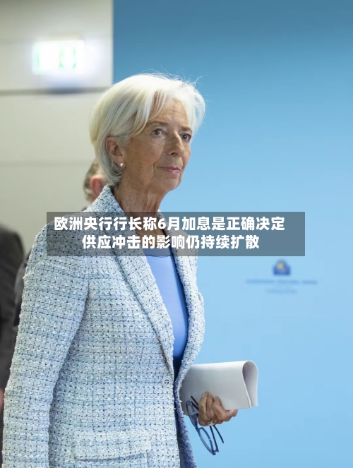 欧洲央行行长称6月加息是正确决定 供应冲击的影响仍持续扩散-第3张图片