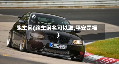 跑车网(跑车网名可以取,平安是福)