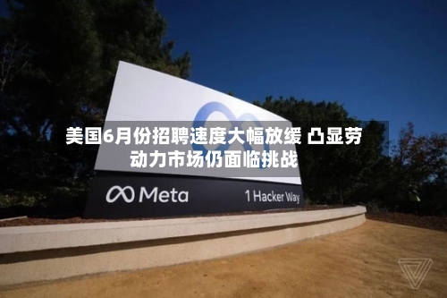 美国6月份招聘速度大幅放缓 凸显劳动力市场仍面临挑战