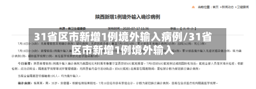31省区市新增1例境外输入病例/31省区市新增1例境外输入