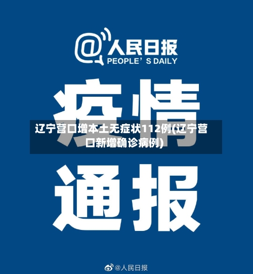 辽宁营口增本土无症状112例(辽宁营口新增确诊病例)