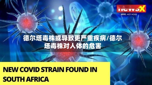 德尔塔毒株或导致更严重疾病/德尔塔毒株对人体的危害