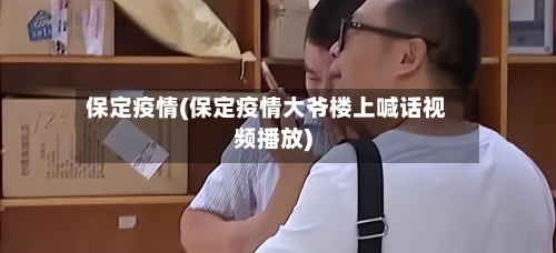 保定疫情(保定疫情大爷楼上喊话视频播放)-第3张图片