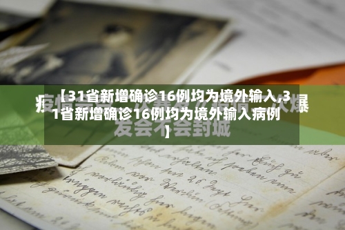 【31省新增确诊16例均为境外输入,31省新增确诊16例均为境外输入病例】-第3张图片