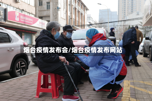 烟台疫情发布会/烟台疫情发布网站-第3张图片