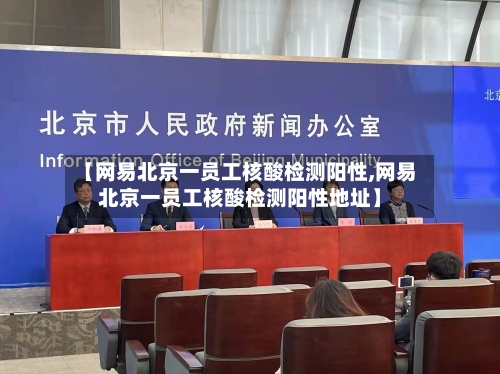 【网易北京一员工核酸检测阳性,网易北京一员工核酸检测阳性地址】
