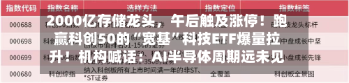 2000亿存储龙头，午后触及涨停！跑赢科创50的“宽基”科技ETF爆量拉升！机构喊话：AI半导体周期远未见顶-第2张图片
