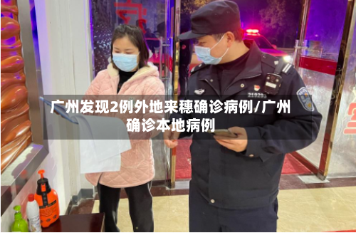 广州发现2例外地来穗确诊病例/广州确诊本地病例-第2张图片