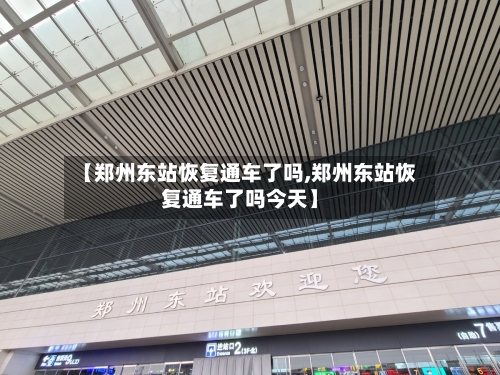 【郑州东站恢复通车了吗,郑州东站恢复通车了吗今天】