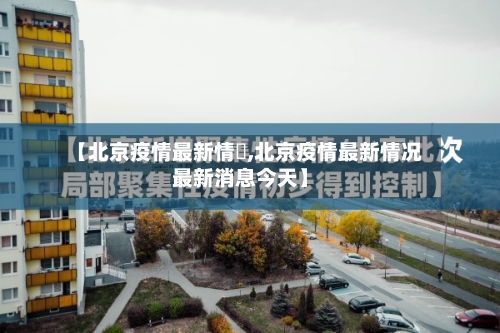 【北京疫情最新情況,北京疫情最新情况最新消息今天】