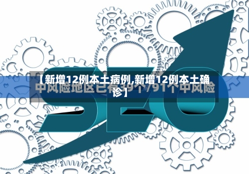 【新增12例本土病例,新增12例本土确诊】