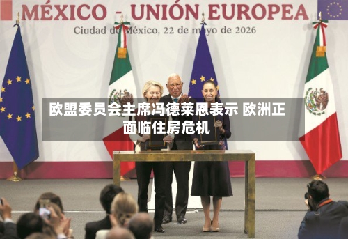 欧盟委员会主席冯德莱恩表示 欧洲正面临住房危机