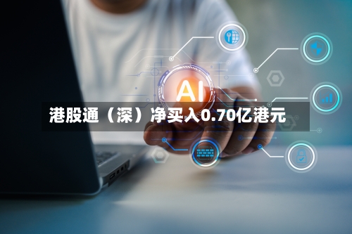 港股通（深）净买入0.70亿港元