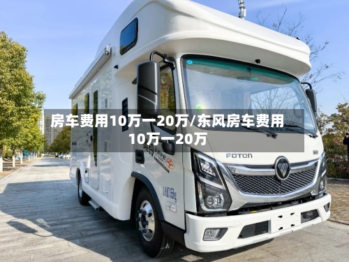 房车费用10万一20万/东风房车费用10万一20万