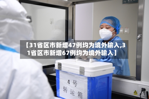 【31省区市新增47例均为境外输入,31省区市新增67例均为境外输入】