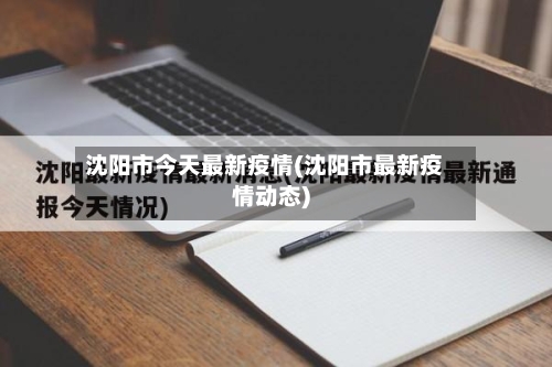 沈阳市今天最新疫情(沈阳市最新疫情动态)
