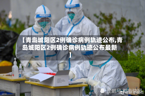 【青岛城阳区2例确诊病例轨迹公布,青岛城阳区2例确诊病例轨迹公布最新】-第3张图片