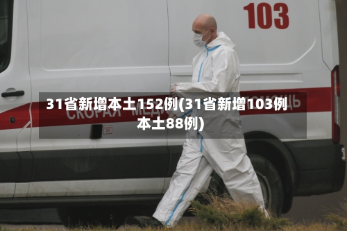 31省新增本土152例(31省新增103例本土88例)-第2张图片
