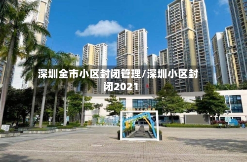 深圳全市小区封闭管理/深圳小区封闭2021