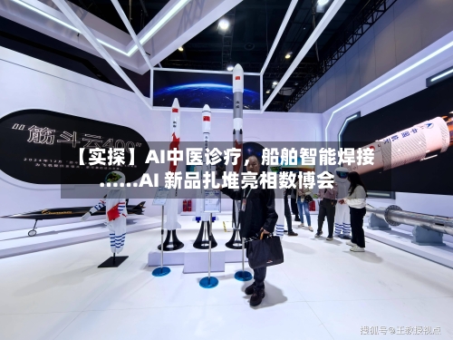 【实探】AI中医诊疗	，船舶智能焊接……AI 新品扎堆亮相数博会-第2张图片