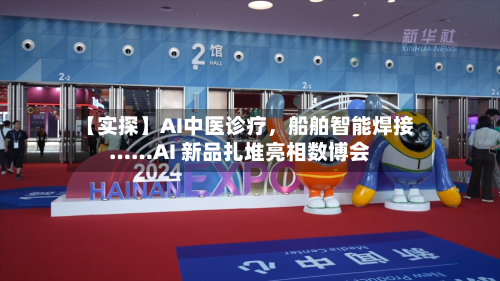 【实探】AI中医诊疗，船舶智能焊接……AI 新品扎堆亮相数博会