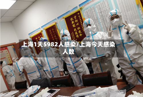 上海1天5982人感染/上海今天感染人数