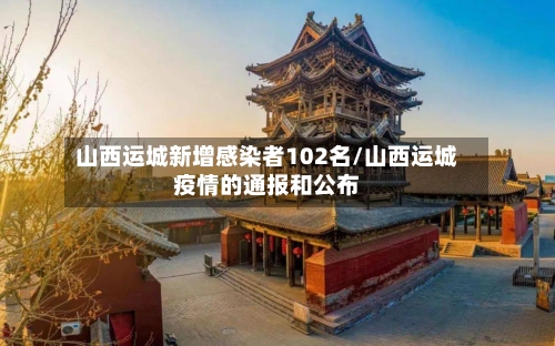 山西运城新增感染者102名/山西运城疫情的通报和公布-第2张图片