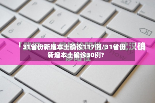 31省份新增本土确诊117例/31省份新增本土确诊30例?-第2张图片