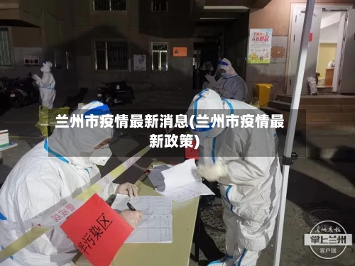 兰州市疫情最新消息(兰州市疫情最新政策)