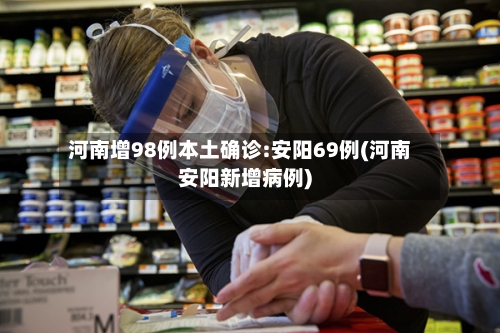 河南增98例本土确诊:安阳69例(河南安阳新增病例)-第3张图片