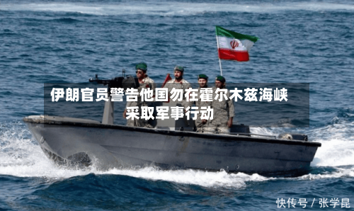 伊朗官员警告他国勿在霍尔木兹海峡采取军事行动-第2张图片