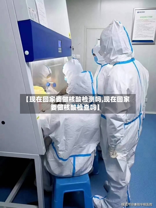 【现在回家要做核酸检测吗,现在回家要做核酸检查吗】-第3张图片