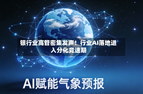银行业高管密集发声！行业AI落地进入分化竞速期