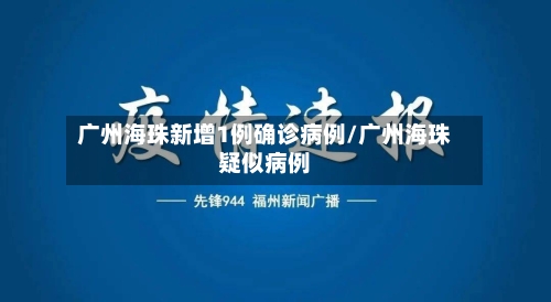 广州海珠新增1例确诊病例/广州海珠疑似病例