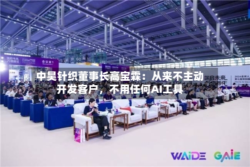 中昊针织董事长高宝霖：从来不主动开发客户，不用任何AI工具-第2张图片